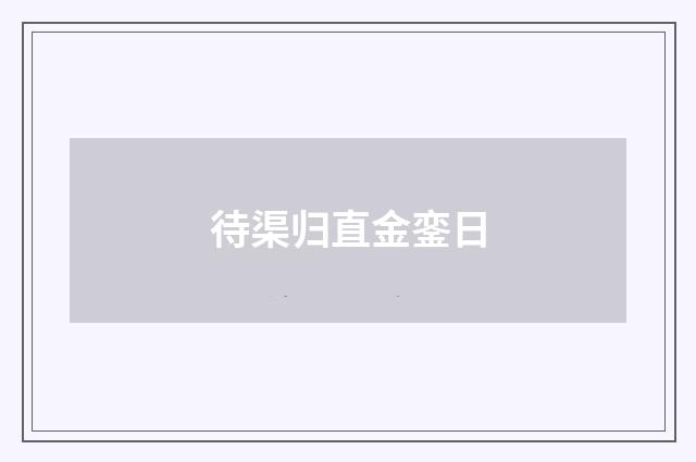 待渠归直金銮日