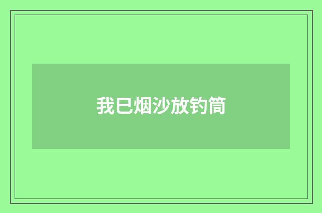 我巳烟沙放钓筒