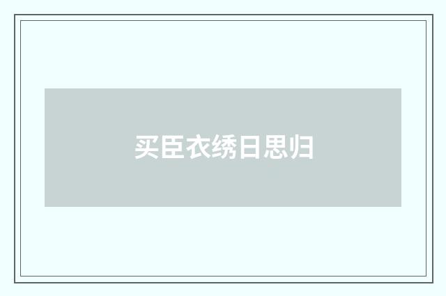 买臣衣绣日思归