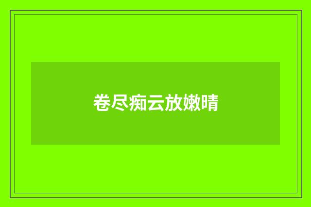 卷尽痴云放嫩晴
