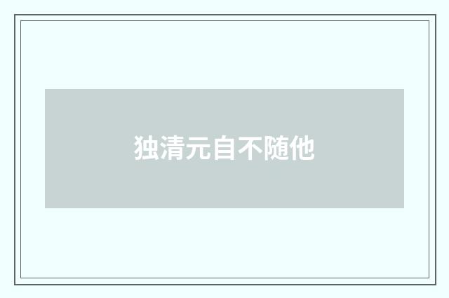 独清元自不随他