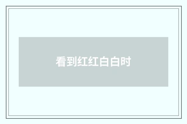 看到红红白白时