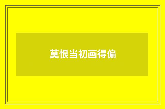 莫恨当初画得偏