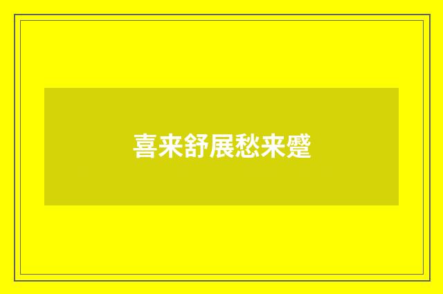 喜来舒展愁来蹙