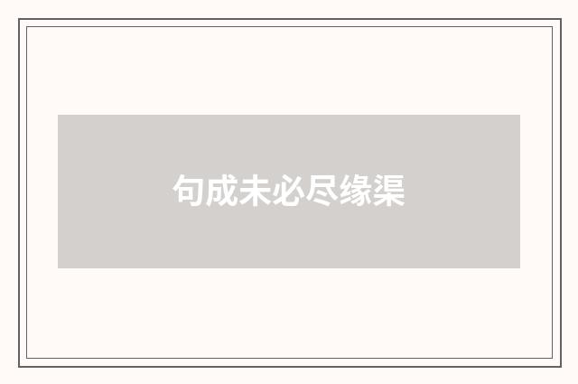 句成未必尽缘渠
