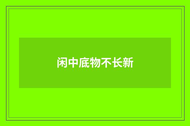 闲中底物不长新