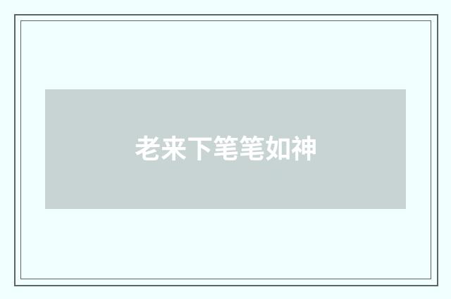 老来下笔笔如神