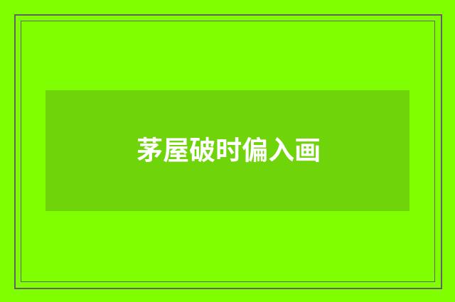 茅屋破时偏入画