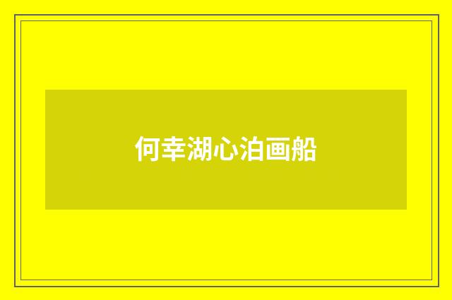 何幸湖心泊画船