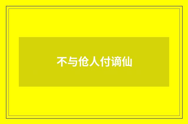 不与伧人付谪仙