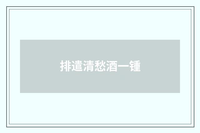 排遣清愁酒一锺