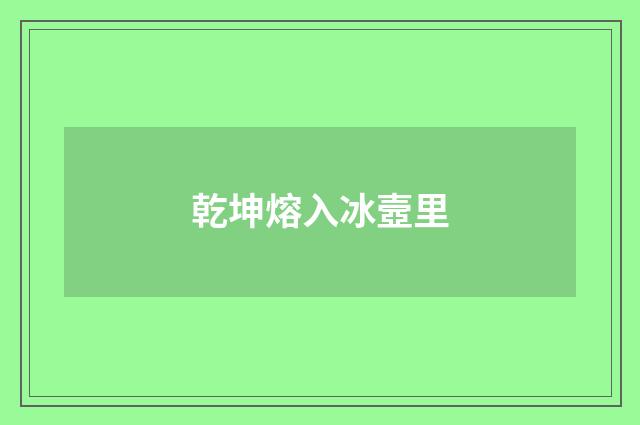 乾坤熔入冰壼里