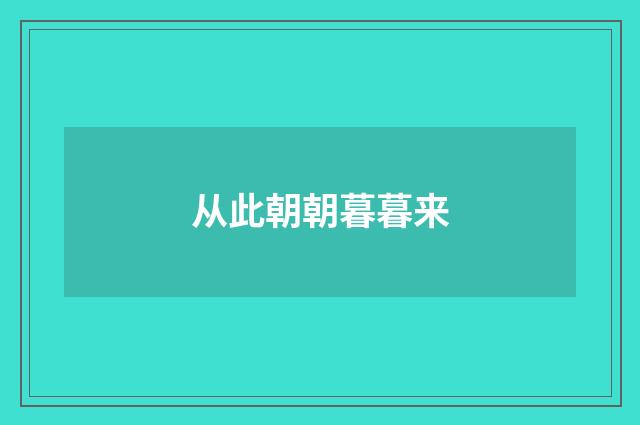 从此朝朝暮暮来