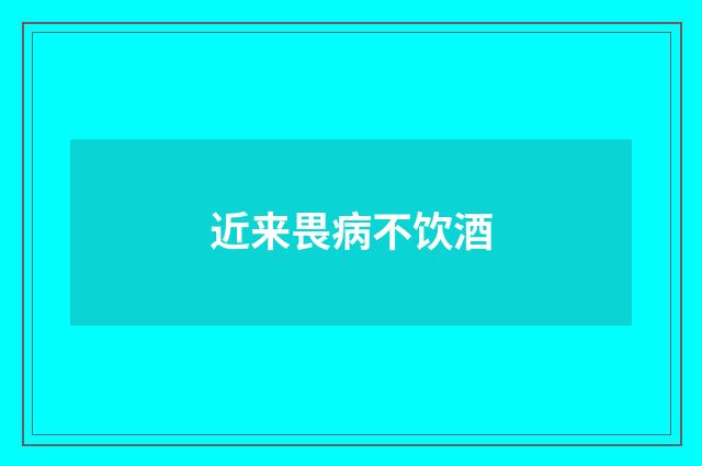 近来畏病不饮酒