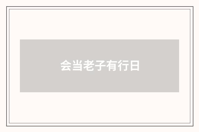 会当老子有行日