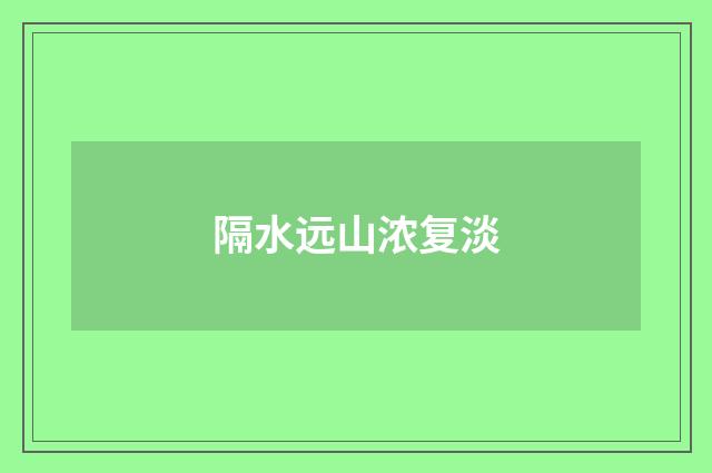 隔水远山浓复淡