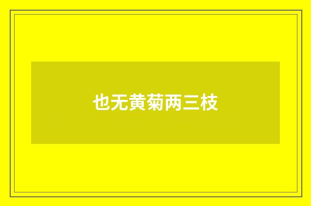 也无黄菊两三枝