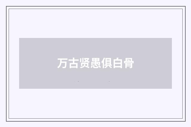万古贤愚俱白骨