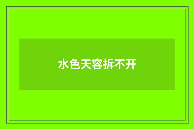 水色天容拆不开