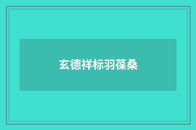 玄德祥标羽葆桑