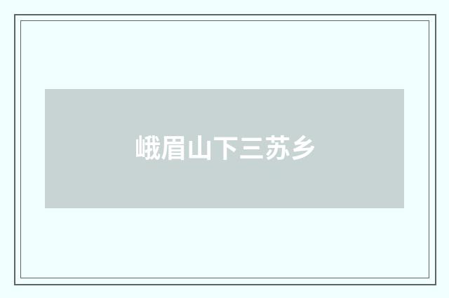 峨眉山下三苏乡