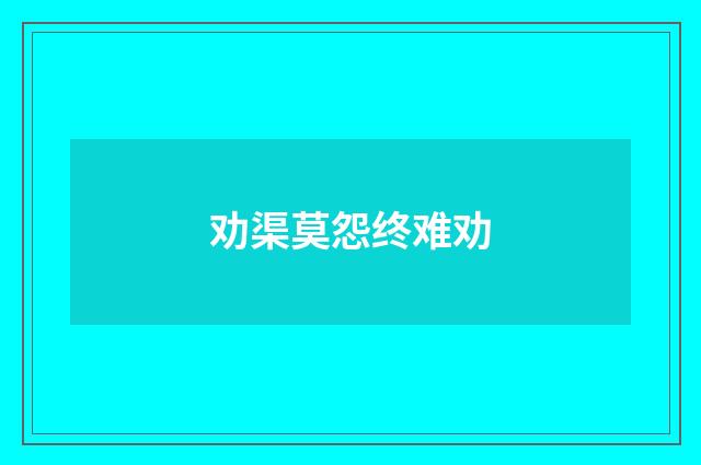 劝渠莫怨终难劝