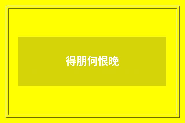 得朋何恨晚