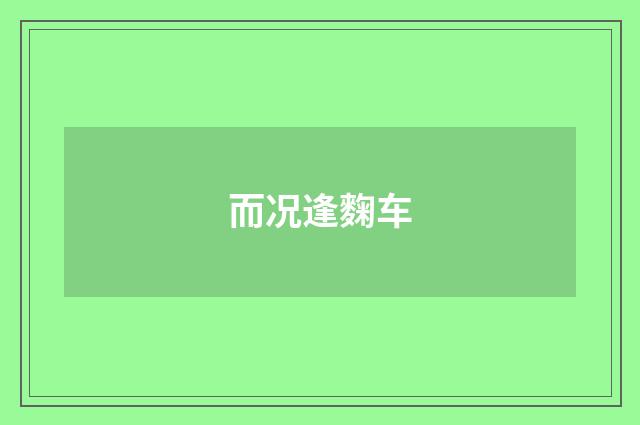 而况逢麴车