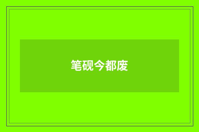 笔砚今都废