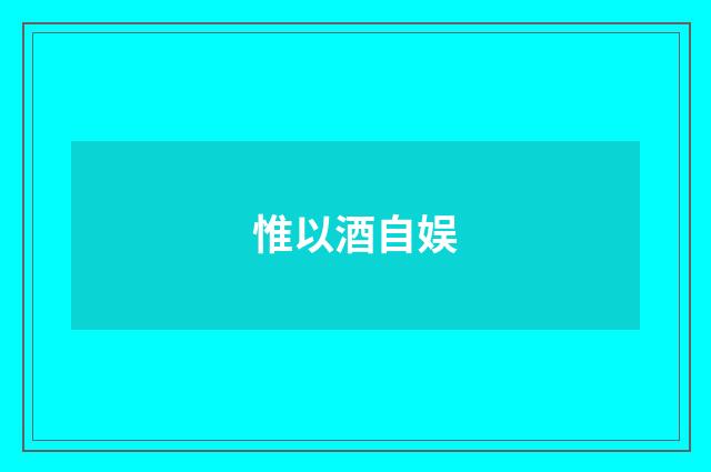 惟以酒自娱
