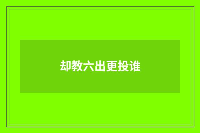 却教六出更投谁