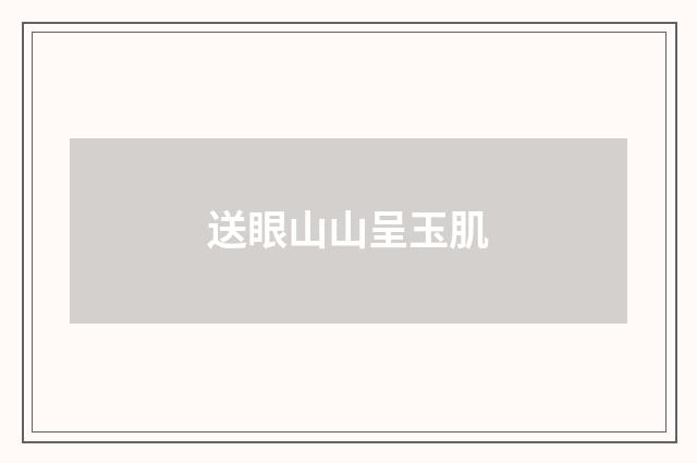 送眼山山呈玉肌
