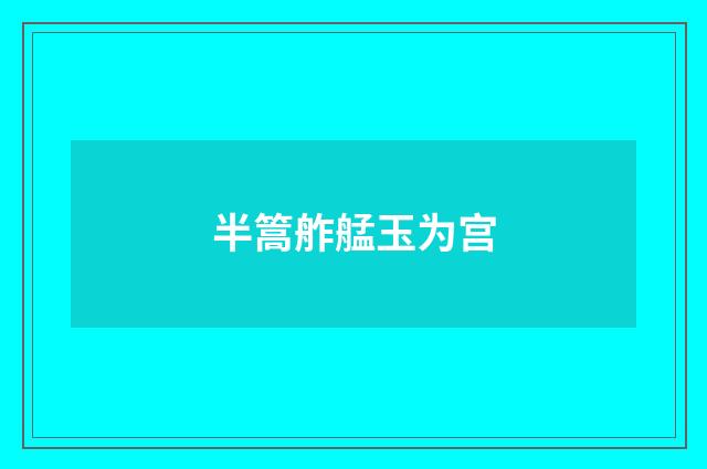 半篙舴艋玉为宫