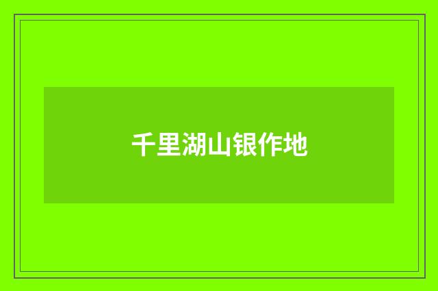 千里湖山银作地