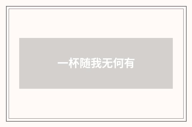 一杯随我无何有