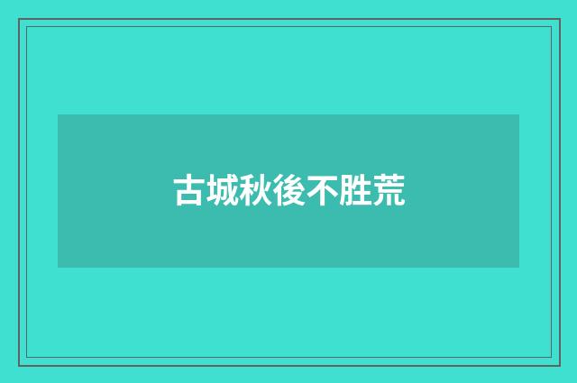 古城秋後不胜荒
