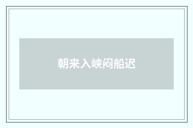 朝来入峡闷船迟