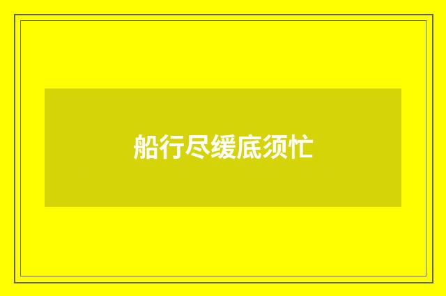 船行尽缓底须忙