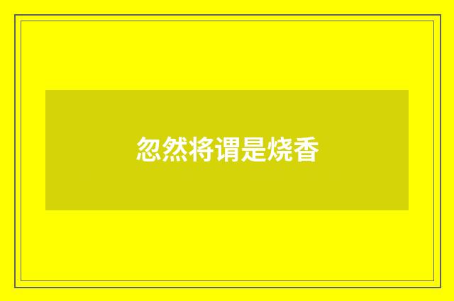 忽然将谓是烧香