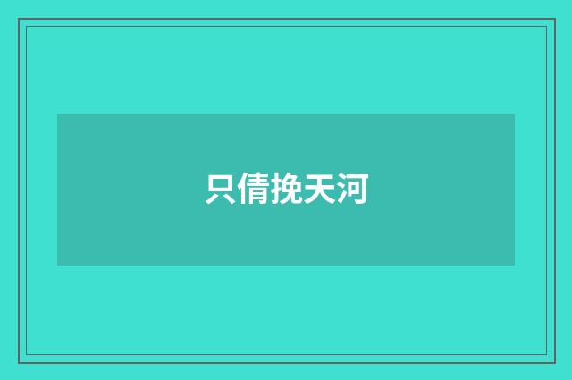 只倩挽天河
