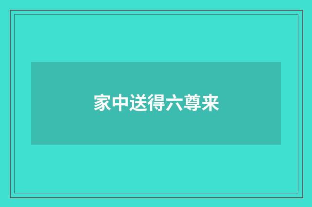 家中送得六尊来