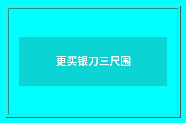 更买银刀三尺围