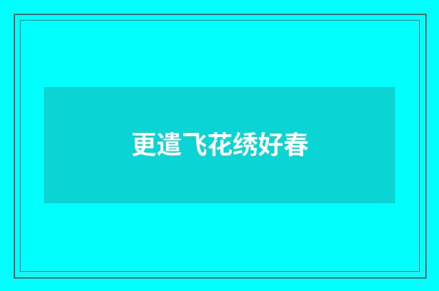 更遣飞花绣好春