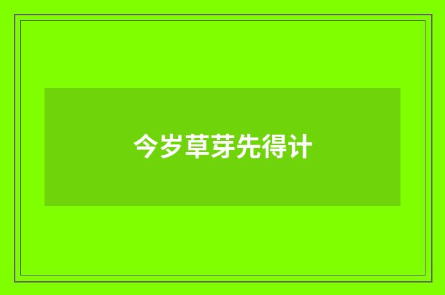 今岁草芽先得计