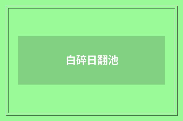白碎日翻池