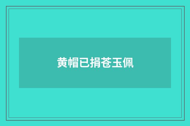 黄帽已捐苍玉佩