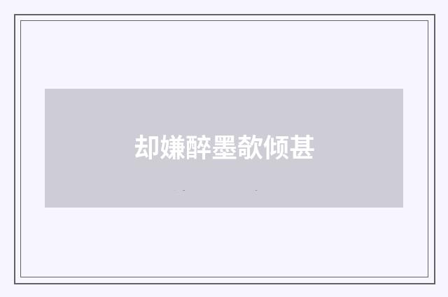 却嫌醉墨欹倾甚