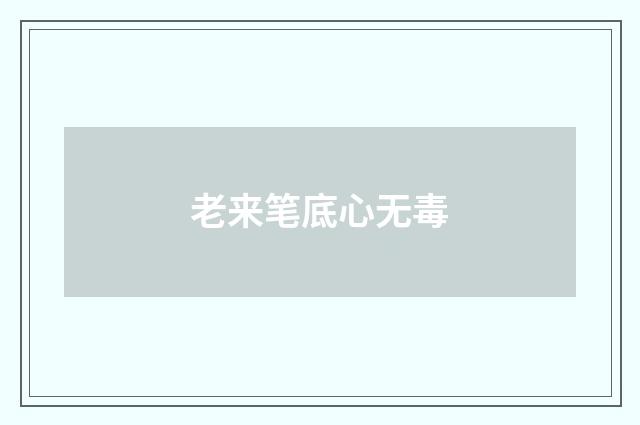 老来笔底心无毒