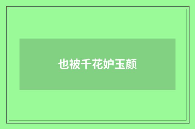 也被千花妒玉颜