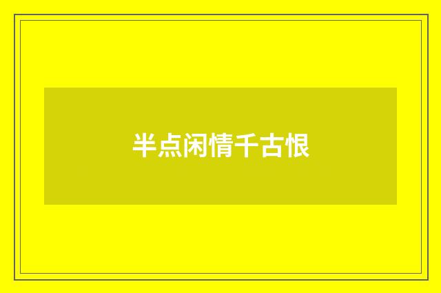 半点闲情千古恨